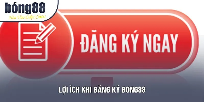 Lợi ích khi đăng ký Bong88